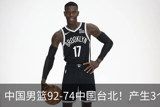 中国男篮92-74中国台北！产生3个意想不到和2个事实 最新排名有变