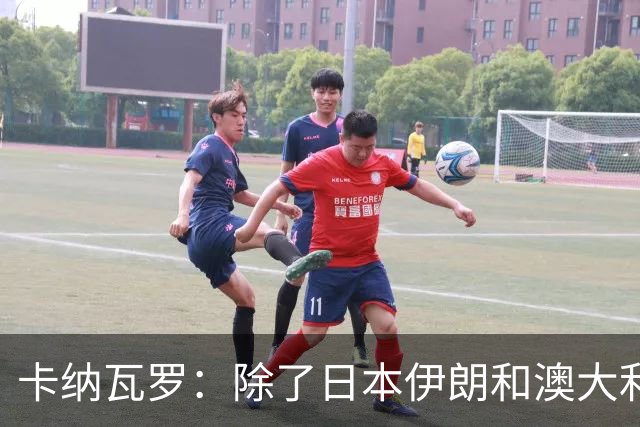 卡纳瓦罗：除了日本伊朗和澳大利亚 所有亚洲球队都需要进步