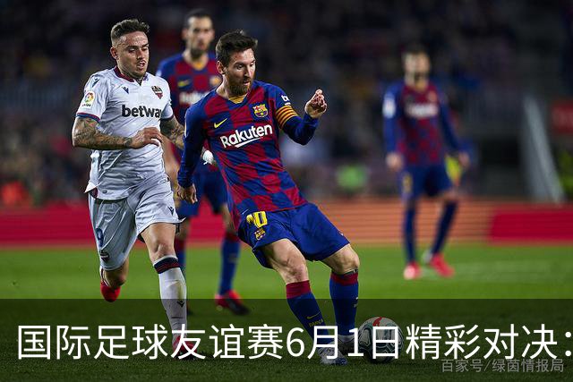 国际足球友谊赛6月1日精彩对决：德国迎战芬兰，巴西挑战巴拿马