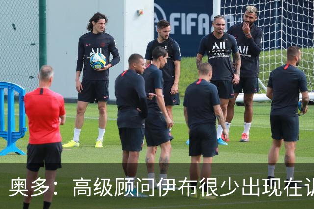 奥多：高级顾问伊布很少出现在训练场，卡马尔达应去意乙锻炼