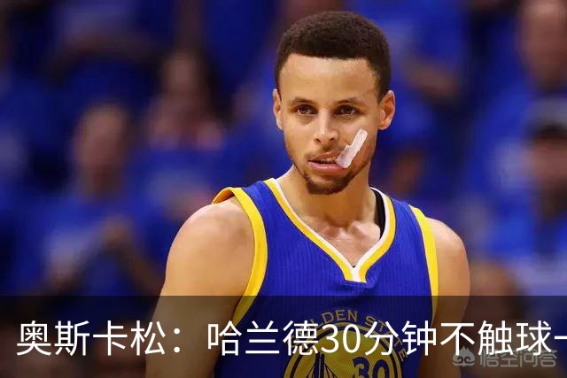 奥斯卡松：哈兰德30分钟不触球一有机会就进，我踢法跟他学的
