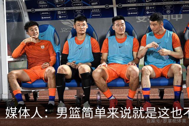 媒体人：男篮简单来说就是这也不行那也不行 不要让球队适应球员