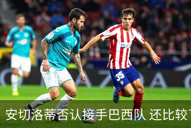 安切洛蒂否认接手巴西队 还比较了梅西和C罗