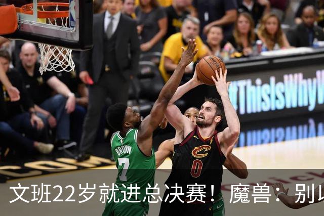 文班22岁就进总决赛！魔兽：别以为之后每年都能进 乔丹都做不到