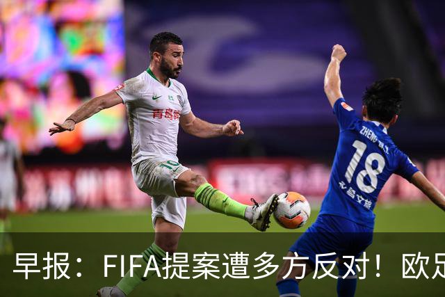 早报：FIFA提案遭多方反对！欧足联宣布抵制，中北美足联一致否决