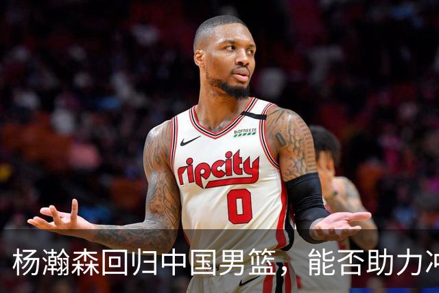 杨瀚森回归中国男篮，能否助力冲击世界杯？