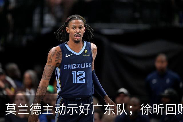 莫兰德主动示好广东队；徐昕回购计划曝光，广州队有主动权