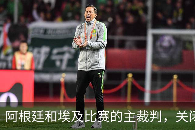 阿根廷和埃及比赛的主裁判，关闭社交账号