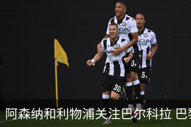 阿森纳和利物浦关注巴尔科拉 巴黎：价高者得！