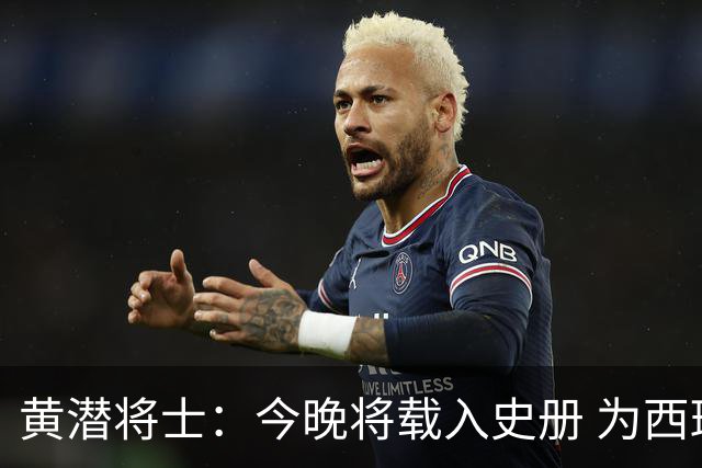 黄潜将士：今晚将载入史册 为西班牙足球骄傲