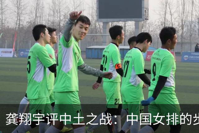 龚翔宇评中土之战：中国女排的步伐永远不会停下