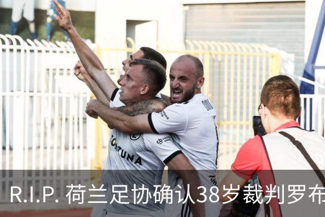R.I.P. 荷兰足协确认38岁裁判罗布·迪佩林克去世，死因尚不清楚